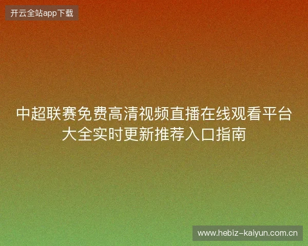 中超联赛免费高清视频直播在线观看平台大全实时更新推荐入口指南