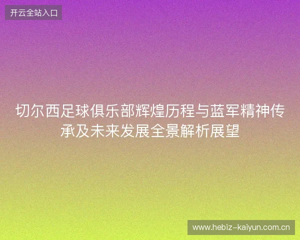 切尔西足球俱乐部辉煌历程与蓝军精神传承及未来发展全景解析展望