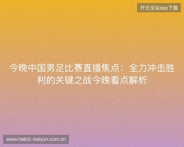 今晚中国男足比赛直播焦点：全力冲击胜利的关键之战今晚看点解析