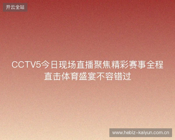 CCTV5今日现场直播聚焦精彩赛事全程直击体育盛宴不容错过