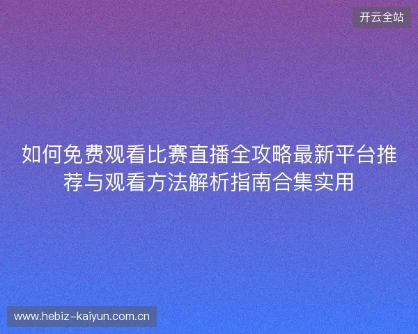 如何免费观看比赛直播全攻略最新平台推荐与观看方法解析指南合集实用
