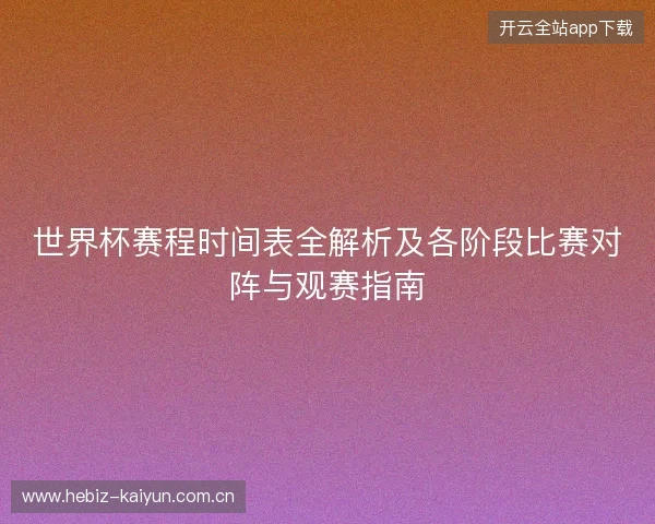 世界杯赛程时间表全解析及各阶段比赛对阵与观赛指南