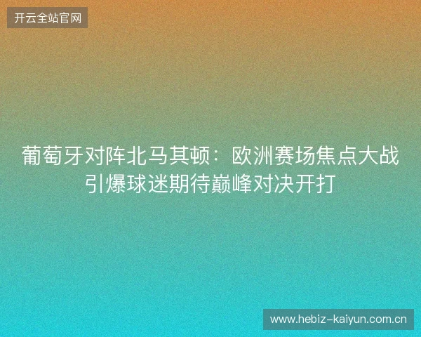 葡萄牙对阵北马其顿：欧洲赛场焦点大战引爆球迷期待巅峰对决开打