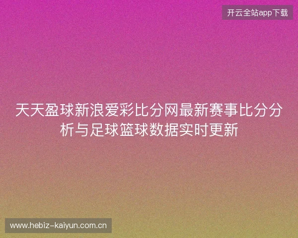 天天盈球新浪爱彩比分网最新赛事比分分析与足球篮球数据实时更新 天天盈球新浪爱彩比分网最新赛事比分分析与足球篮球数据实时更新