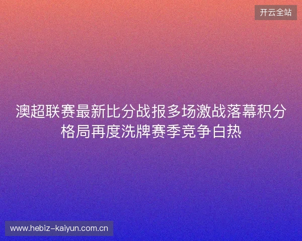 澳超联赛最新比分战报多场激战落幕积分格局再度洗牌赛季竞争白热 澳超联赛最新比分战报多场激战落幕积分格局再度洗牌赛季竞争白热