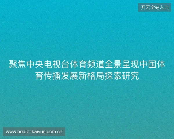 聚焦中央电视台体育频道全景呈现中国体育传播发展新格局探索研究 聚焦中央电视台体育频道全景呈现中国体育传播发展新格局探索研究