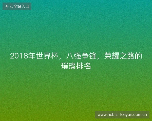 2018年世界杯，八强争锋，荣耀之路的璀璨排名