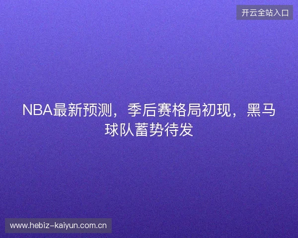 NBA最新预测，季后赛格局初现，黑马球队蓄势待发
