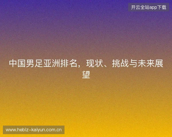 中国男足亚洲排名,现状、挑战与未来展望 中国男足亚洲排名,现状、挑战与未来展望