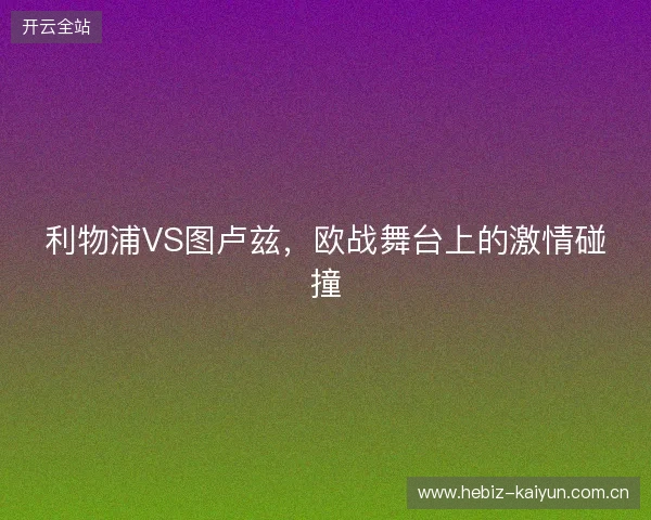 利物浦VS图卢兹,欧战舞台上的激情碰撞 利物浦VS图卢兹,欧战舞台上的激情碰撞